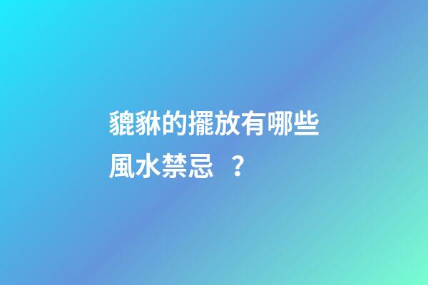貔貅的擺放有哪些風水禁忌？